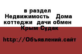  в раздел : Недвижимость » Дома, коттеджи, дачи обмен . Крым,Судак